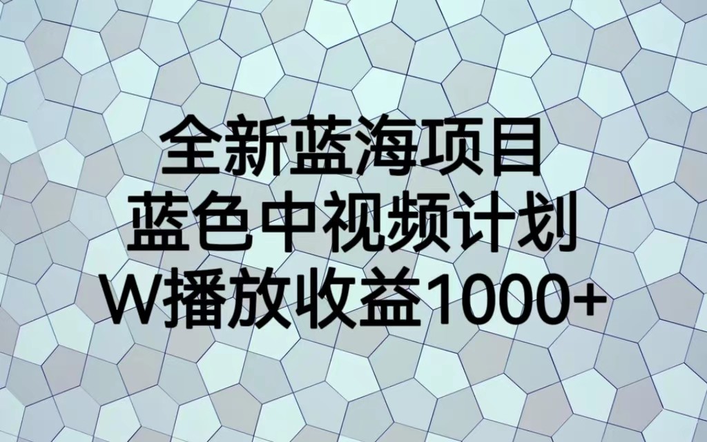 全新蓝海项目，蓝色中视频计划，1W播放量1000+-创业猫