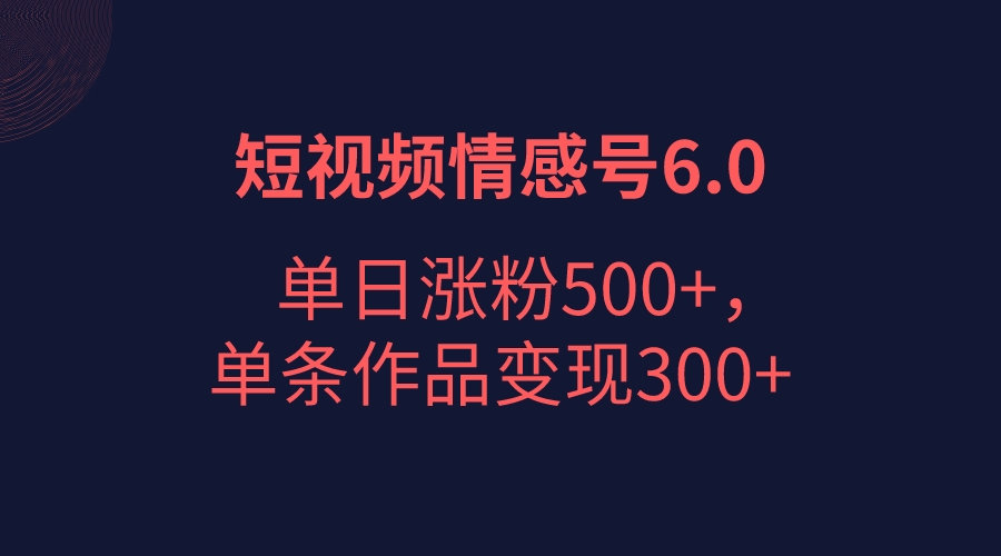 短视频情感项目6.0，单日涨粉以5000+，单条作品变现300+-创业猫