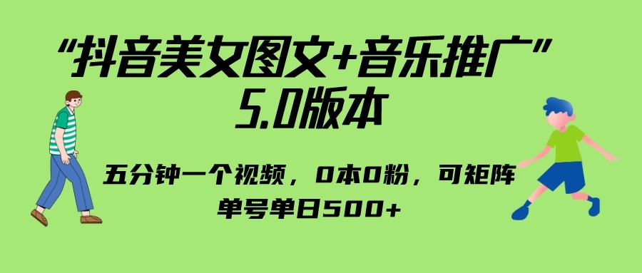 抖音美女图文+音乐推广 5.0版本，五分钟一个视频，0本0粉，可矩阵，单号单日500+-创业猫