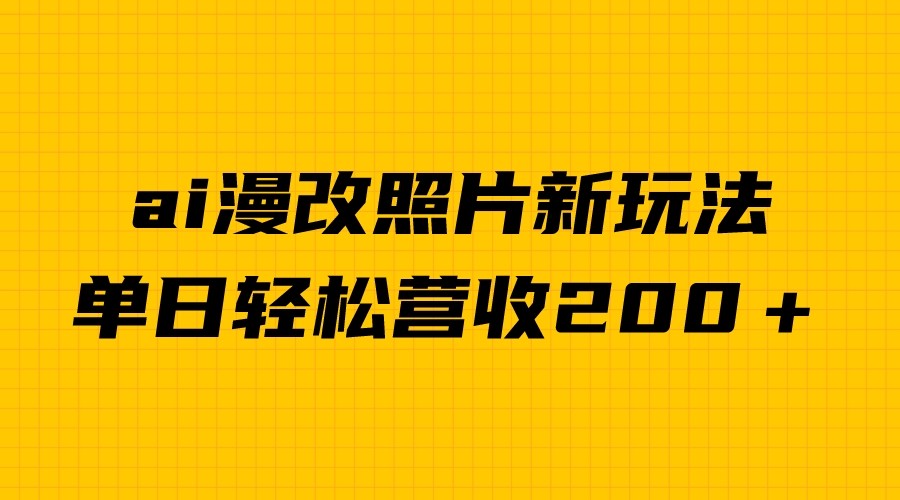 单日变现2000＋，ai漫改照片新玩法，涨粉变现两不误-创业猫