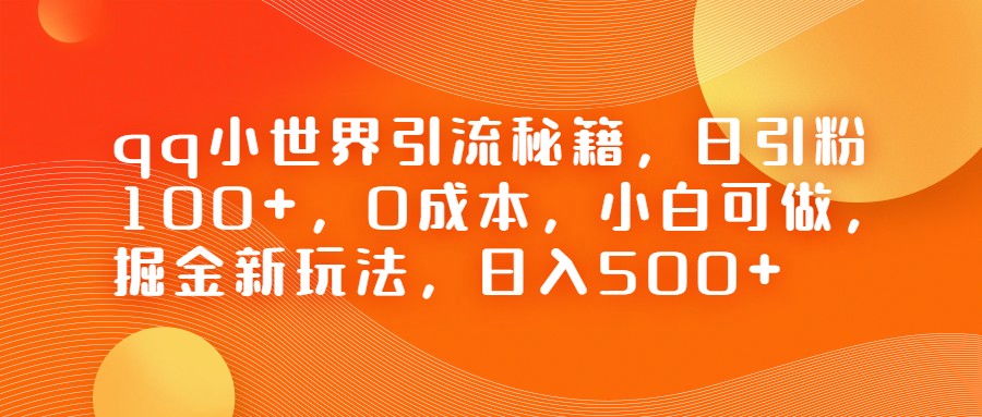 QQ小世界引流秘籍，日引粉100+，0成本，小白可做，掘金新玩法，日入500+-创业猫