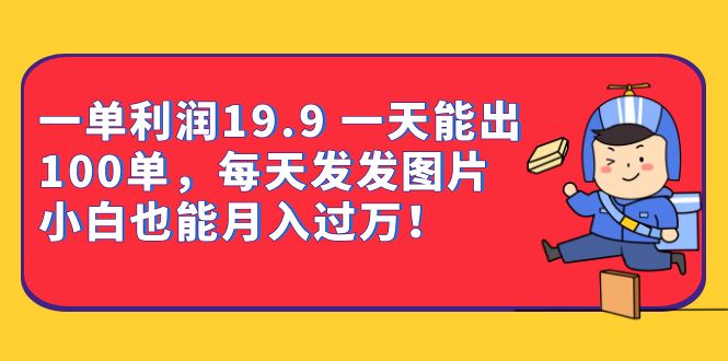 一单利润19.9 一天能出100单，每天发发图片 小白也能月入过万（教程+资料）-创业猫