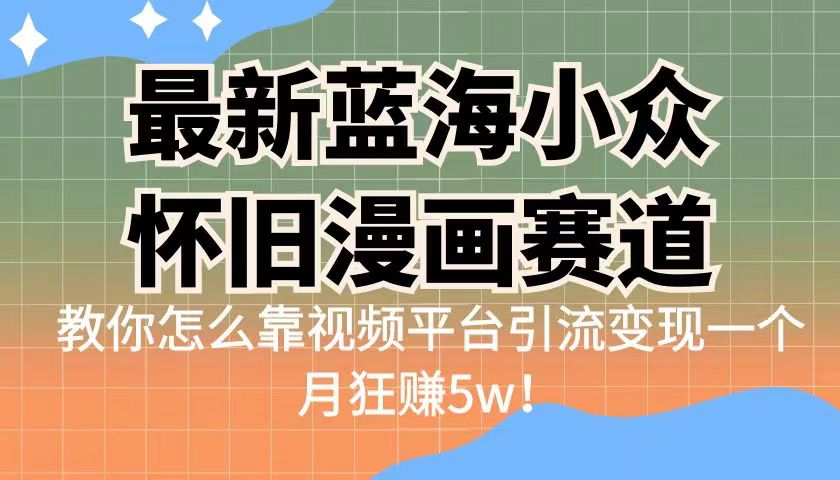 最新蓝海小众怀旧漫画赛道，高转化一单29.9教你怎么靠视频平台引流变现-创业猫