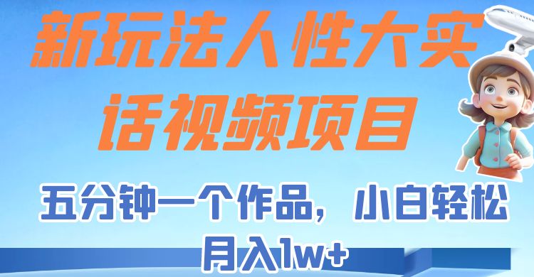 新玩法人性大实话视频项目，五分钟一个作品，小白轻松月入1w+！-创业猫