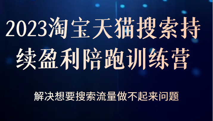 2023淘宝天猫搜索持续盈利陪跑训练营，解决想要搜索流量做不起来问题-创业猫