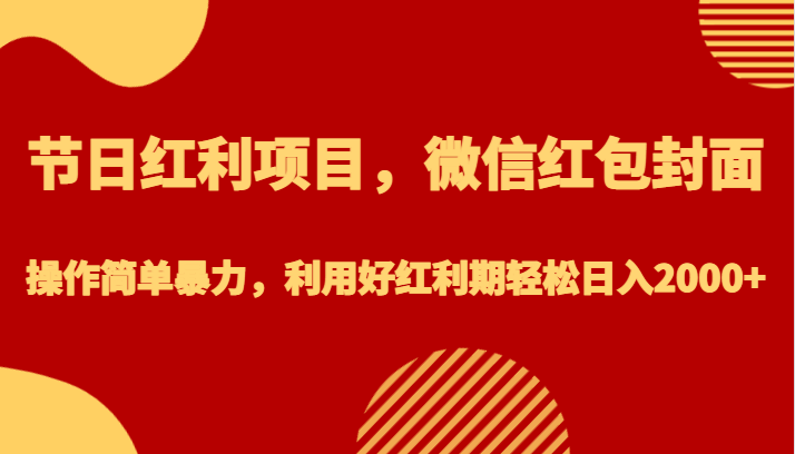 节日红利项目，微信红包封面，操作简单暴力，利用好红利期轻松日入2000+-创业猫