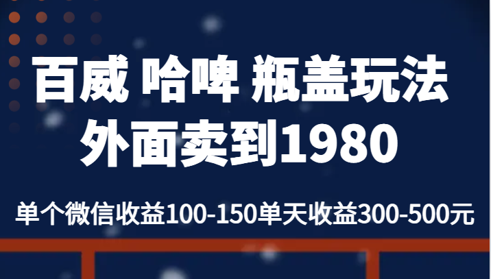 百威 哈啤 瓶盖玩法外面卖到1980，单个微信收益100-150单天收益300-500元-创业猫