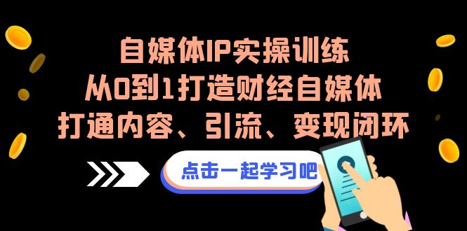 自媒体IP实操训练，从0到1打造财经自媒体，打通内容、引流、变现闭环-创业猫