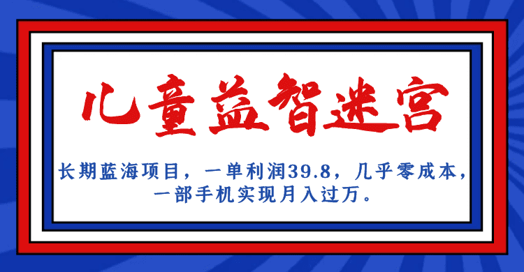 长期蓝海项目，儿童益智迷宫，一单利润39.8，几乎零成本，一部手机实现月入…-创业猫