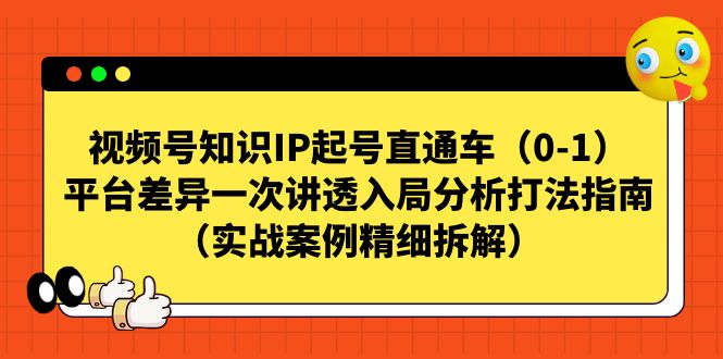 视频号-知识IP起号直通车（0-1）平台差异一次讲透入局分析打法指南-创业猫