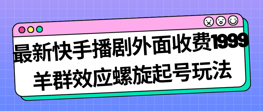 最新快手播剧外面收费1999羊群效应螺旋起号玩法配合流量日入几百完全没问题-创业猫