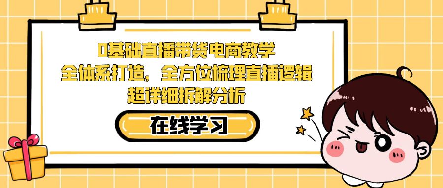 0基础直播带货电商教学：全体系打造，全方位梳理直播逻辑，超详细拆解分析-创业猫