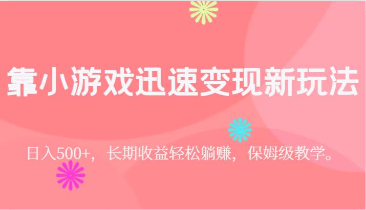 靠小游戏迅速变现新玩法，日入500+，长期收益轻松躺赚，保姆级教学。-创业猫