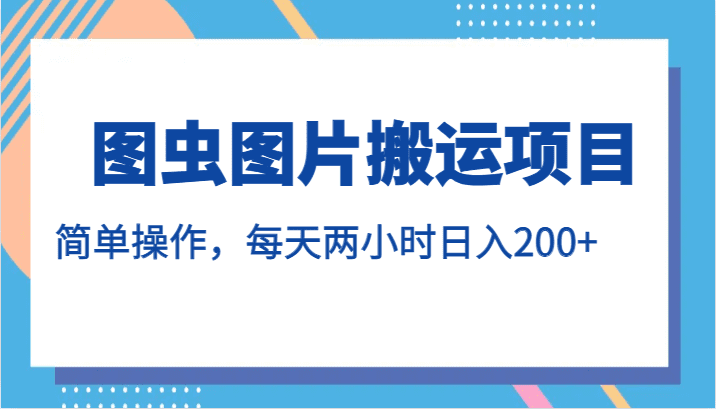 图虫图片搬运项目，简单操作，每天两小时日入200+-创业猫