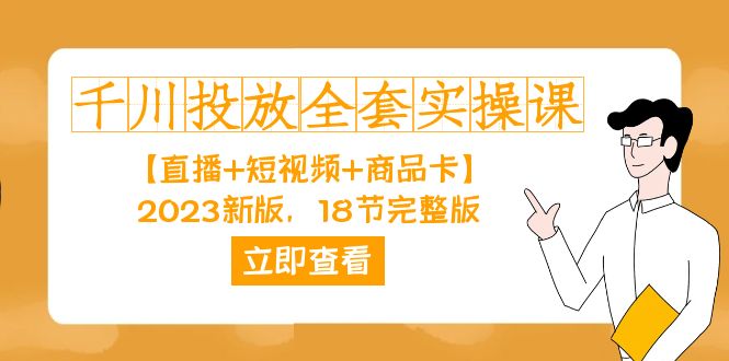 千川投放-全套实操课【直播+短视频+商品卡】2023新版，18节完整版！-创业猫