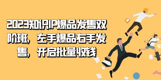 2023知识IP-爆品发售双阶班，左手爆品右手发售，开启批量收钱-创业猫