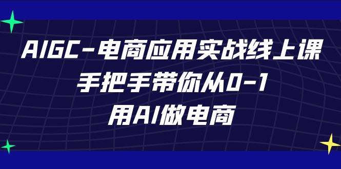 AIGC-电商应用实战线上课，手把手带你从0-1，用AI做电商-创业猫