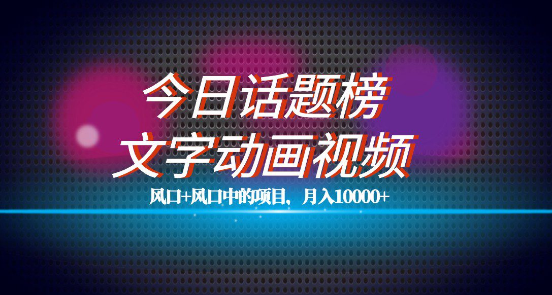 最新今日话题+文字动画视频风口项目教程，单条作品百万流量，月入10000+-创业猫