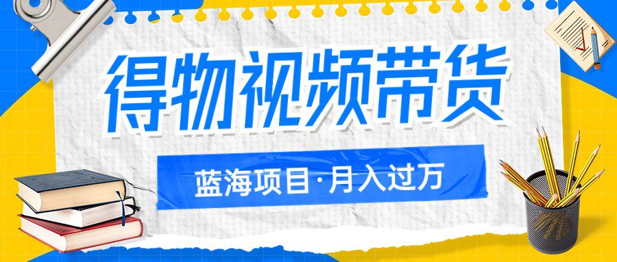 得物视频带货蓝海项目，单账号一个月三四千块钱，矩阵轻松月入过万-创业猫