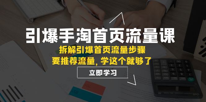 引爆-手淘首页流量课：拆解引爆首页流量步骤，要推荐流量，学这个就够了-创业猫