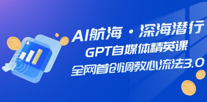 AI航海·深海潜行，GPT自媒体精英课，全网首创调教心流法3.0（20节课）-创业猫