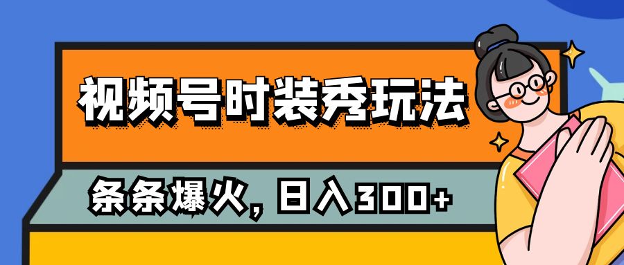 视频号时装秀玩法，条条流量2W+，保姆级教学，每天5分钟收入300+-创业猫