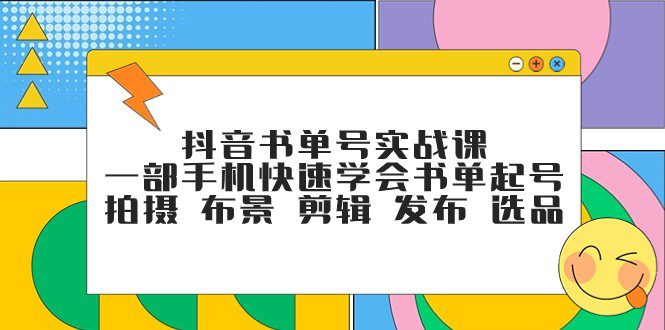 抖音书单号实战课，一部手机快速学会书单起号 拍摄 布景 剪辑 发布 选品-创业猫