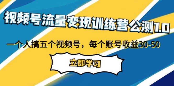 视频号流量变现训练营公测1.0：一个人搞五个视频号，每个账号收益30-50-创业猫