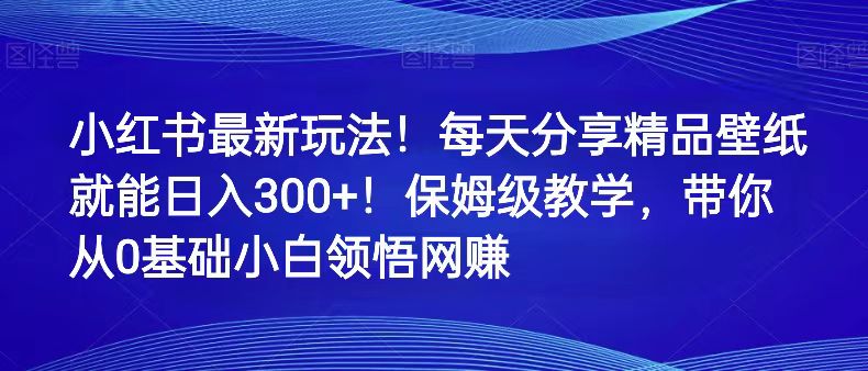 小红书最新玩法！每天分享精品壁纸就能日入300+！保姆级教学，带你从0领悟网赚-创业猫