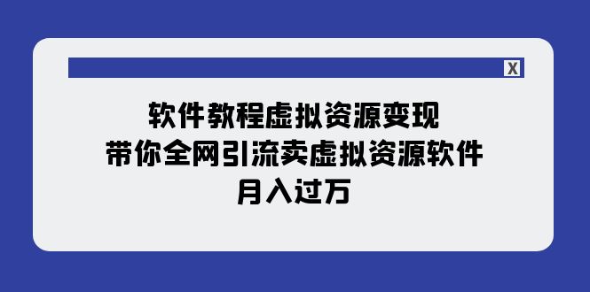 软件教程虚拟资源变现：带你全网引流卖虚拟资源软件，月入过万（11节课）-创业猫