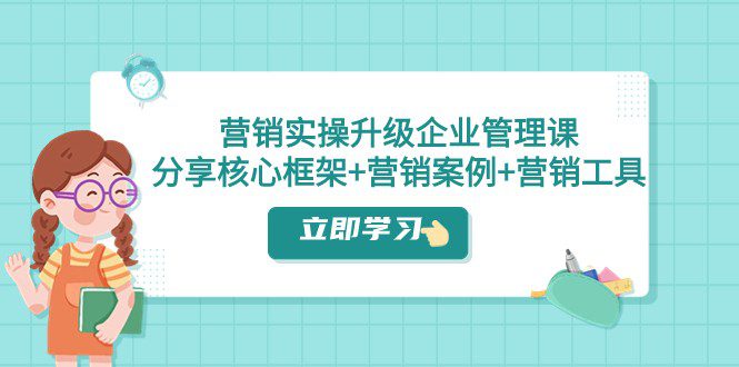 营销实操升级·企业管理课：分享核心框架+营销案例+营销工具（课程+文档）-创业猫