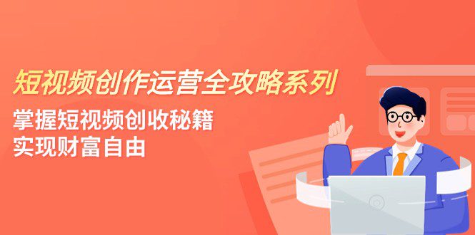 短视频创作运营-全攻略系列，掌握短视频创收秘籍，实现财富自由（4节课）-创业猫