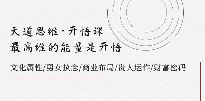 天道思维·开悟课-最高维的能量是开悟 文化属性/男女执念/商业布局/贵人运作/财富密码-创业猫