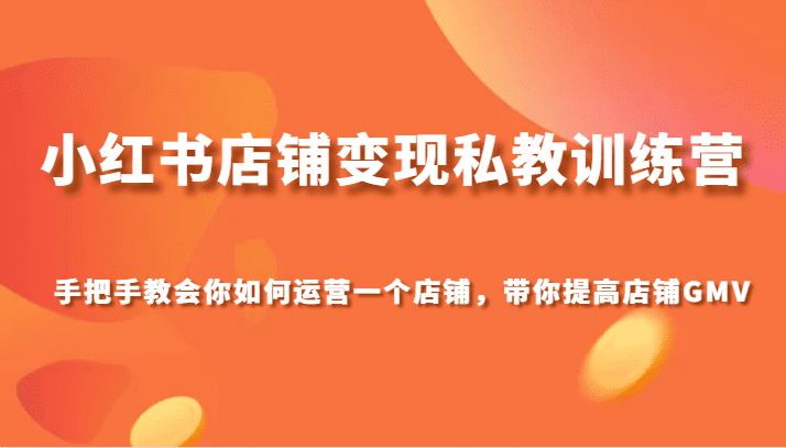 小红书店铺变现私教训练营，手把手教会你运营店铺，带你提高店铺GMV-创业猫