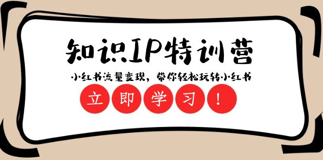 知识IP特训营 ：小红书流量变现，带你轻松玩转小红书（23节视频课）-创业猫