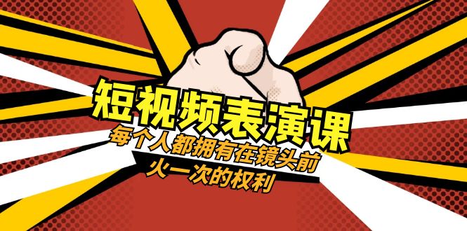 短视频表演课：每个人都拥有在镜头前火一次的权利（49节视频课）-创业猫