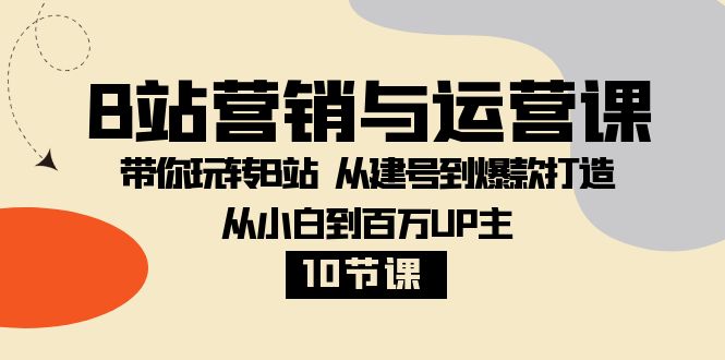 B站营销与运营课：带你玩转B站 从建号到爆款打造 从小白到百万UP主（10节课）-创业猫