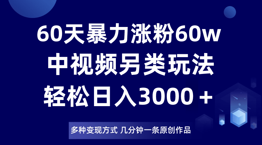 60天暴力涨粉60W，中视频另类玩法，日入3000＋，几分钟一条原创作品多种变现方式-创业猫