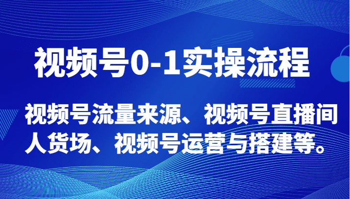 视频号0-1实操流程，视频号流量来源、视频号直播间人货场、视频号运营与搭建等。-创业猫