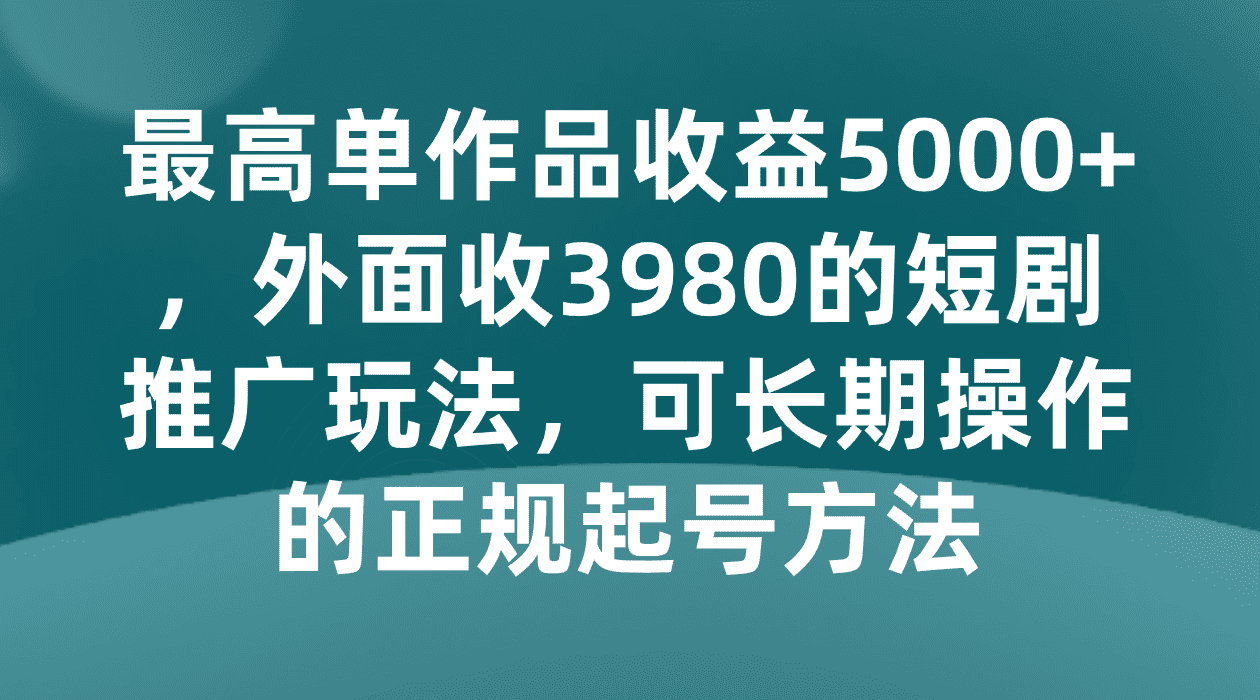 最高单作品收益5000+，外面收3980的短剧推广玩法，可长期操作的正规起号方法-创业猫