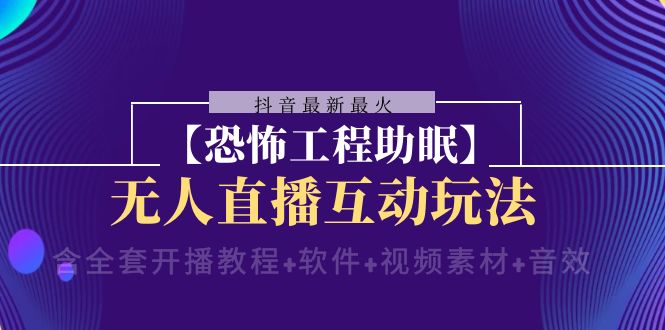 抖音最新最火【恐怖工程助眠】无人直播互动玩法（开播教程+软件+视频素材+音效）-创业猫