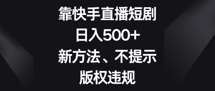 靠快手直播短剧，日入500+，新方法、不提示版权违规-创业猫