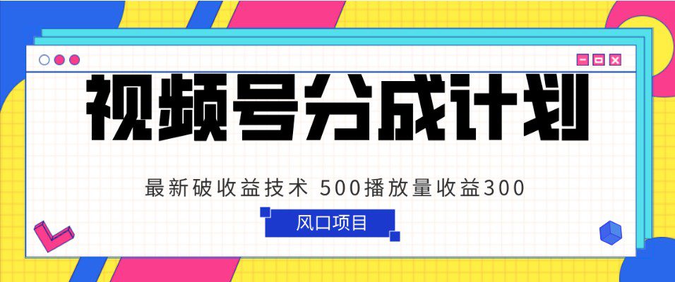 视频号分成计划 最新破收益技术 500播放量收益300 简单粗暴-创业猫