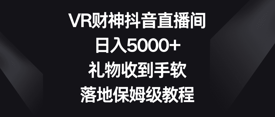 VR财神抖音直播间，日入5000+，礼物收到手软，落地保姆级教程-创业猫