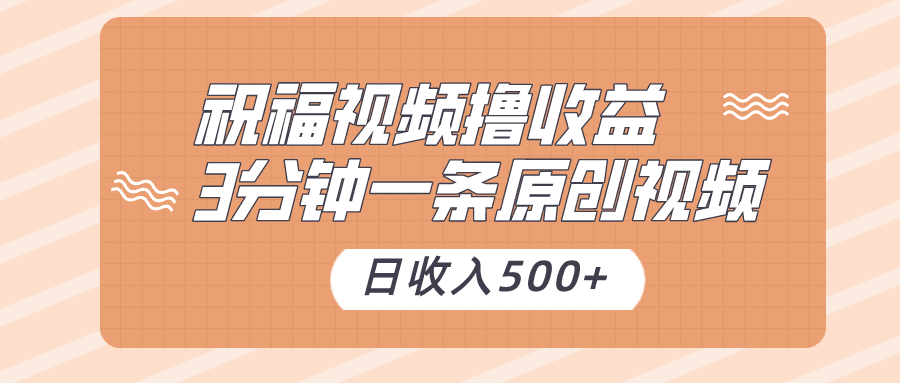 祝福视频撸收益，3分钟一条原创视频，日收入500+（附送素材）-创业猫