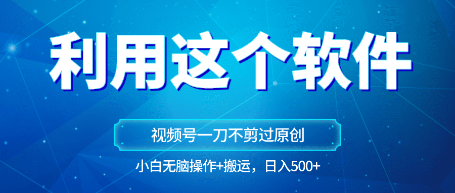 独家视频号原创玩法，用软件一刀不剪也能过原创，小白日入500+，无脑操作+直接搬运-创业猫