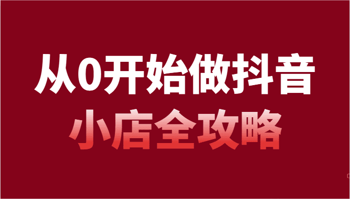 从0开始做抖音小店全攻略，抖音开店全步骤详细解说（54节课）-创业猫