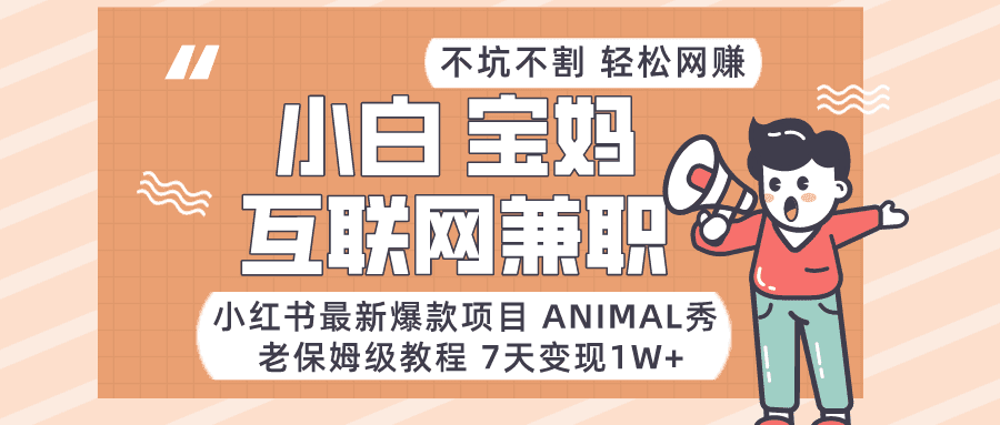 适合小白、宝妈、上班族、大学生互联网兼职，小红书最新爆款项目 Animal秀，月入1W…-创业猫