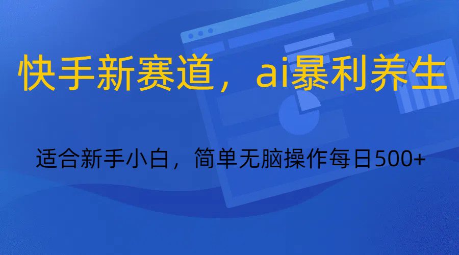 快手新赛道，ai暴利养生，0基础的小白也可以轻松操作轻松日入500+-创业猫