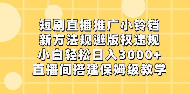 短剧直播推广小铃铛，小白轻松日入3000+，新方法规避版权违规，直播间搭建保姆级教学-创业猫